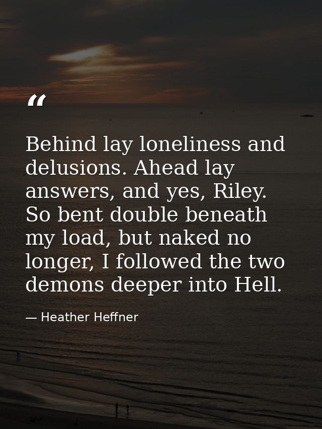 Behind lay loneliness and delusions. Ahead lay answers, and yes, Riley. So bent double beneath my load, but naked no lon — Heather Heffner