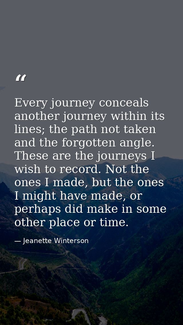 Every journey conceals another journey within its lines; the path not taken and the forgotten angle. These are the journ — Jeanette Winterson