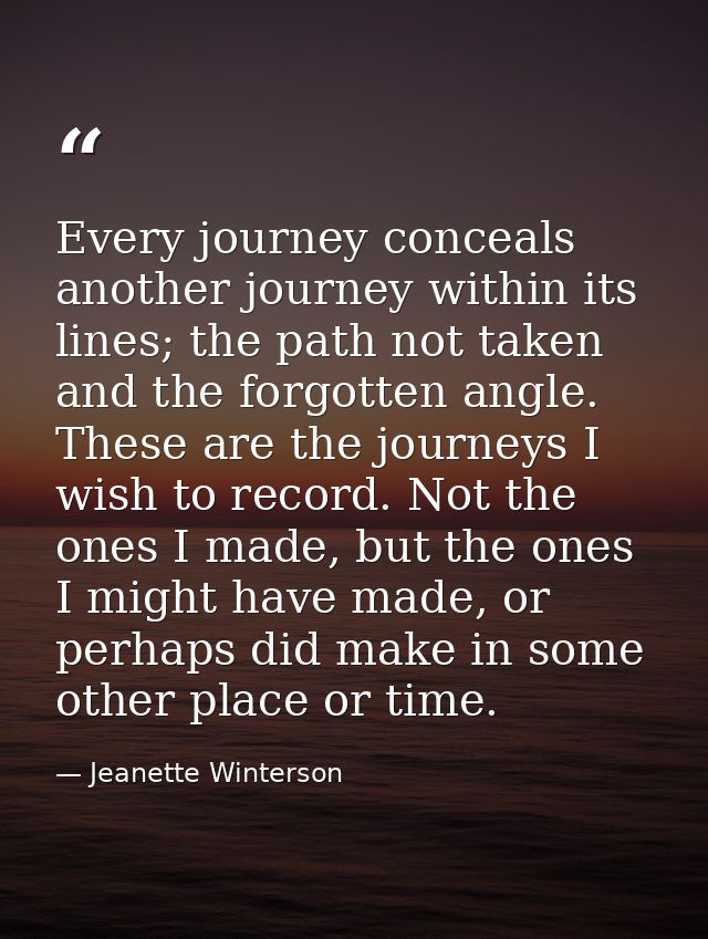 Every journey conceals another journey within its lines; the path not taken and the forgotten angle. These are the journ — Jeanette Winterson