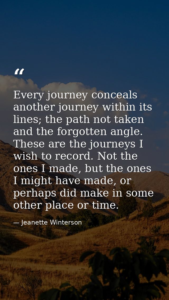 Every journey conceals another journey within its lines; the path not taken and the forgotten angle. These are the journ — Jeanette Winterson