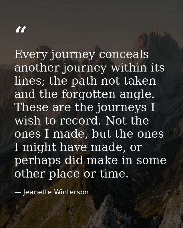Every journey conceals another journey within its lines; the path not taken and the forgotten angle. These are the journ — Jeanette Winterson