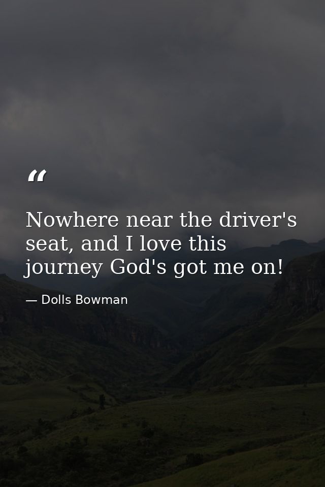 Nowhere near the driver's seat, and I love this journey God's got me on! — Dolls Bowman
