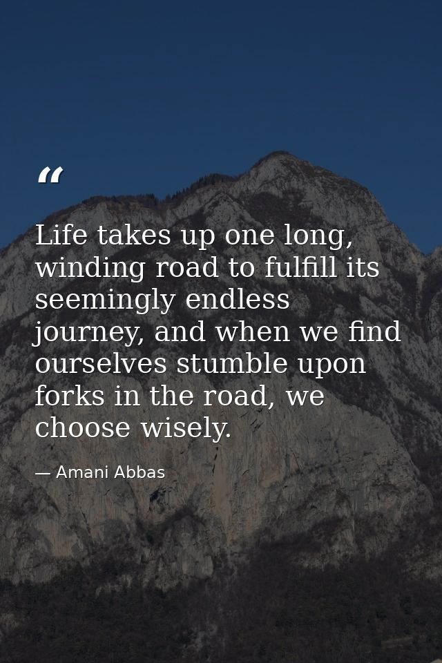 Life takes up one long, winding road to fulfill its seemingly endless journey, and when we find ourselves stumble upon f — Amani Abbas
