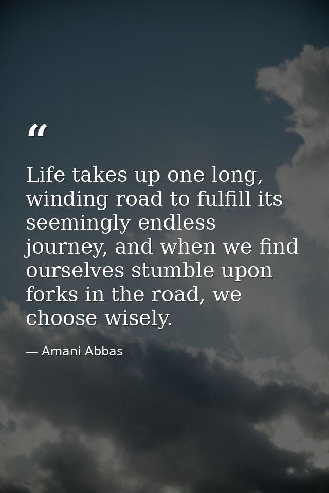 Life takes up one long, winding road to fulfill its seemingly endless journey, and when we find ourselves stumble upon f — Amani Abbas