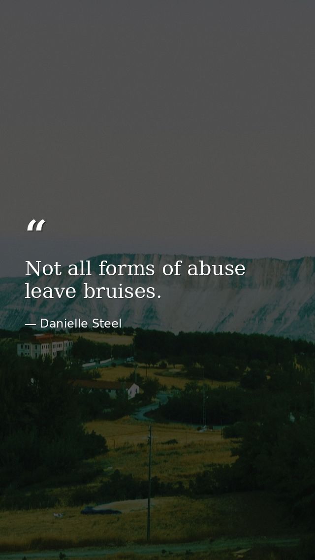 Not all forms of abuse leave bruises. — Danielle Steel