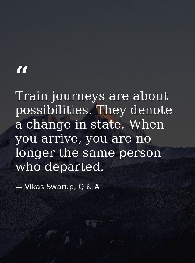 Train journeys are about possibilities. They denote a change in state. When you arrive, you are no longer the same perso — Vikas Swarup, Q & A