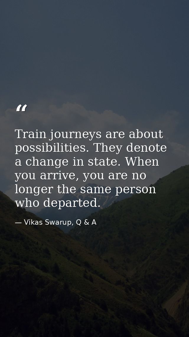 Train journeys are about possibilities. They denote a change in state. When you arrive, you are no longer the same perso — Vikas Swarup, Q & A