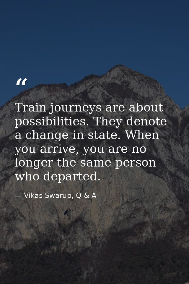 Train journeys are about possibilities. They denote a change in state. When you arrive, you are no longer the same perso — Vikas Swarup, Q & A
