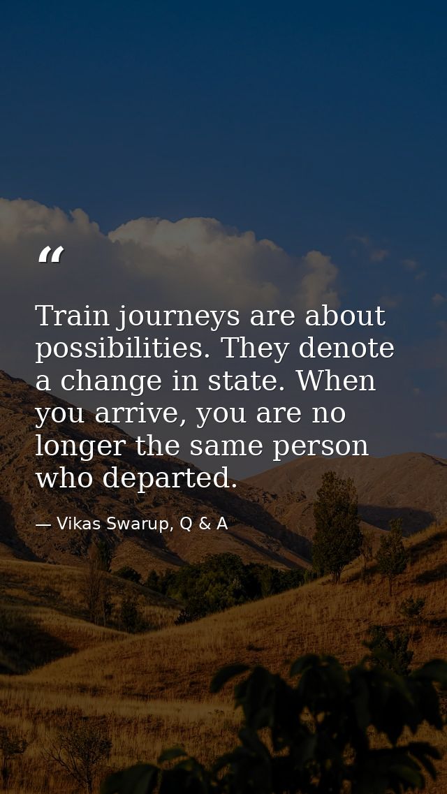 Train journeys are about possibilities. They denote a change in state. When you arrive, you are no longer the same perso — Vikas Swarup, Q & A