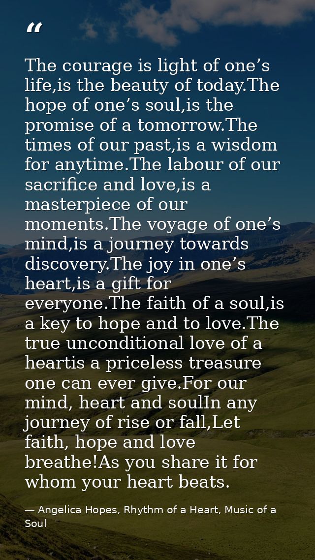 The courage is light of one’s life,is the beauty of today.The hope of one’s soul,is the promise of a tomorrow.The times  — Angelica Hopes, Rhythm of a Heart, Music of a Soul