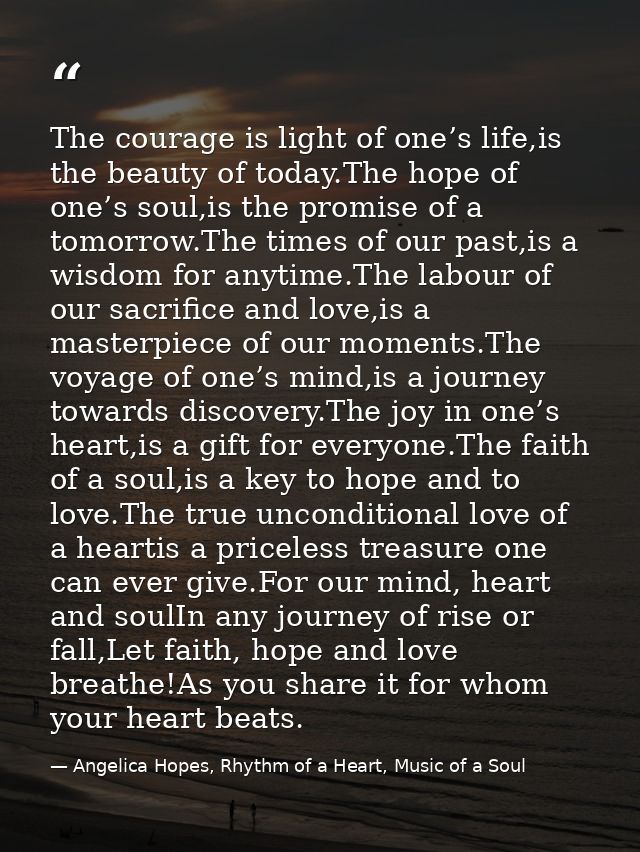 The courage is light of one’s life,is the beauty of today.The hope of one’s soul,is the promise of a tomorrow.The times  — Angelica Hopes, Rhythm of a Heart, Music of a Soul
