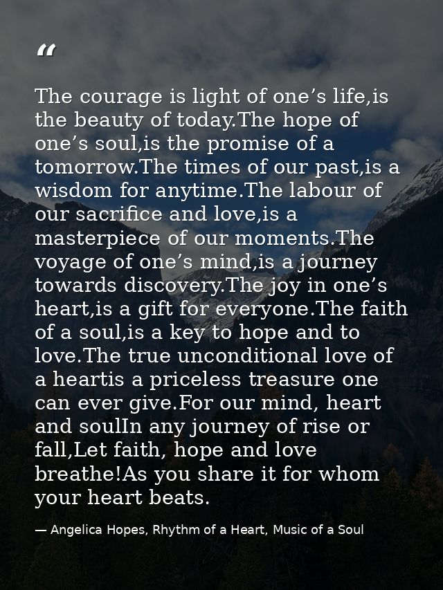 The courage is light of one’s life,is the beauty of today.The hope of one’s soul,is the promise of a tomorrow.The times  — Angelica Hopes, Rhythm of a Heart, Music of a Soul