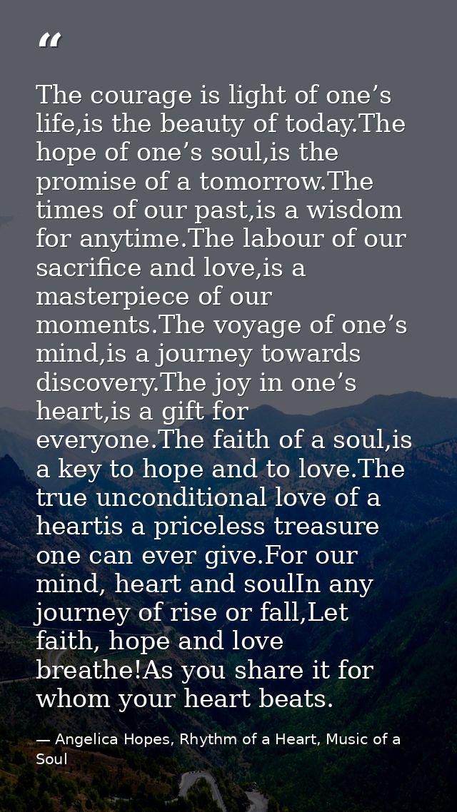 The courage is light of one’s life,is the beauty of today.The hope of one’s soul,is the promise of a tomorrow.The times  — Angelica Hopes, Rhythm of a Heart, Music of a Soul