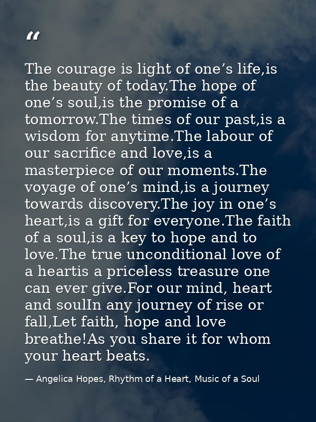 The courage is light of one’s life,is the beauty of today.The hope of one’s soul,is the promise of a tomorrow.The times  — Angelica Hopes, Rhythm of a Heart, Music of a Soul