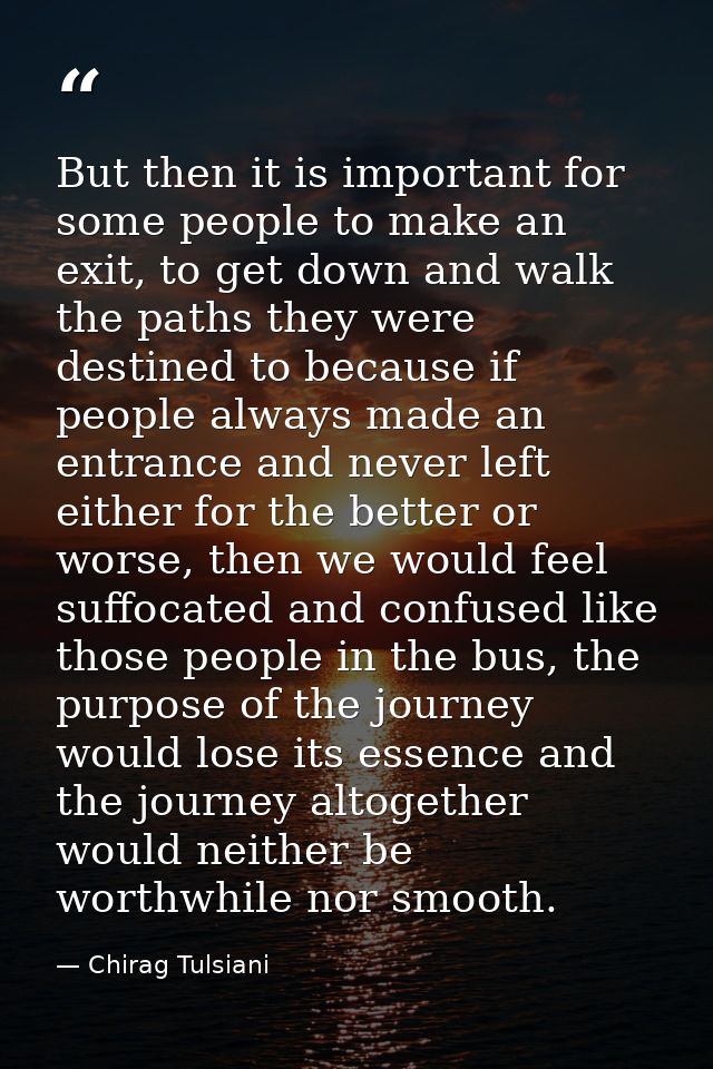 But then it is important for some people to make an exit, to get down and walk the paths they were destined to because i — Chirag Tulsiani