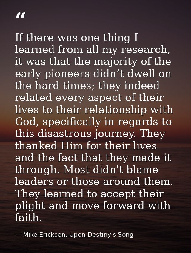 If there was one thing I learned from all my research, it was that the majority of the early pioneers didn’t dwell on th — Mike Ericksen, Upon Destiny's Song