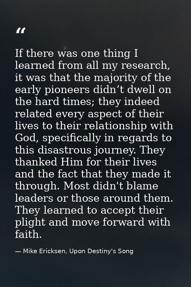 If there was one thing I learned from all my research, it was that the majority of the early pioneers didn’t dwell on th — Mike Ericksen, Upon Destiny's Song