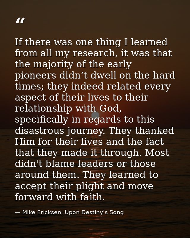 If there was one thing I learned from all my research, it was that the majority of the early pioneers didn’t dwell on th — Mike Ericksen, Upon Destiny's Song