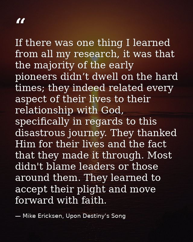 If there was one thing I learned from all my research, it was that the majority of the early pioneers didn’t dwell on th — Mike Ericksen, Upon Destiny's Song