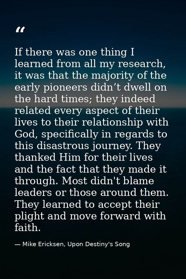 If there was one thing I learned from all my research, it was that the majority of the early pioneers didn’t dwell on th — Mike Ericksen, Upon Destiny's Song
