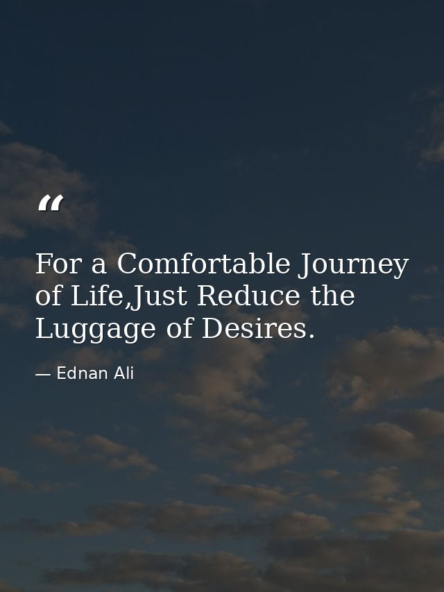 For a Comfortable Journey of Life,Just Reduce the Luggage of Desires. — Ednan Ali