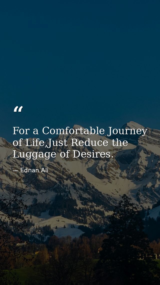 For a Comfortable Journey of Life,Just Reduce the Luggage of Desires. — Ednan Ali