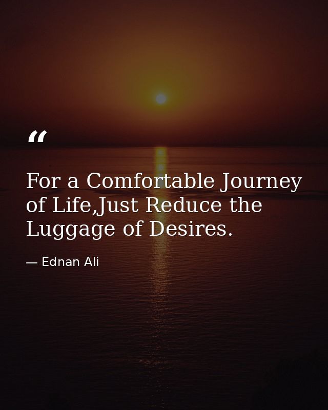 For a Comfortable Journey of Life,Just Reduce the Luggage of Desires. — Ednan Ali