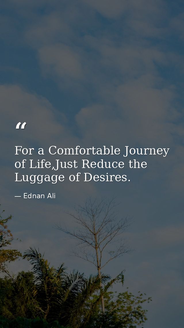 For a Comfortable Journey of Life,Just Reduce the Luggage of Desires. — Ednan Ali