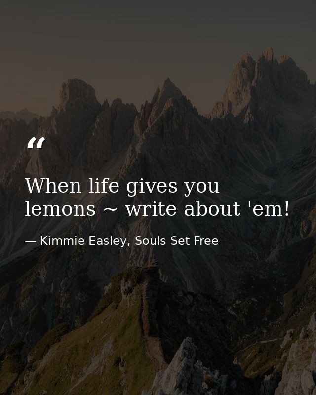 When life gives you lemons ~ write about 'em! — Kimmie Easley, Souls Set Free