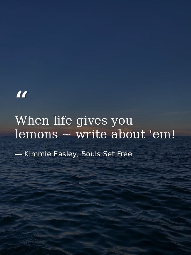 When life gives you lemons ~ write about 'em! — Kimmie Easley, Souls Set Free