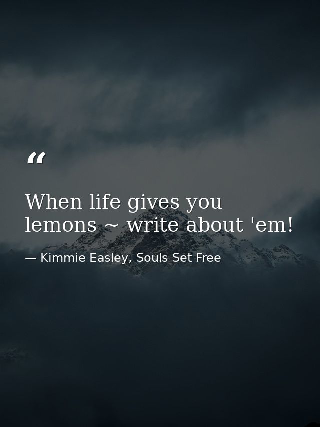 When life gives you lemons ~ write about 'em! — Kimmie Easley, Souls Set Free