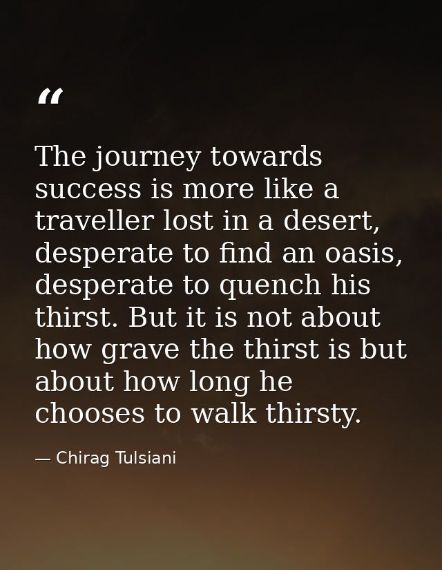 The journey towards success is more like a traveller lost in a desert, desperate to find an oasis, desperate to quench h — Chirag Tulsiani