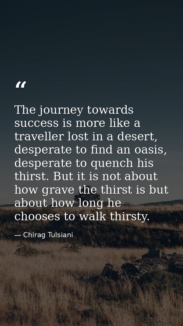 The journey towards success is more like a traveller lost in a desert, desperate to find an oasis, desperate to quench h — Chirag Tulsiani
