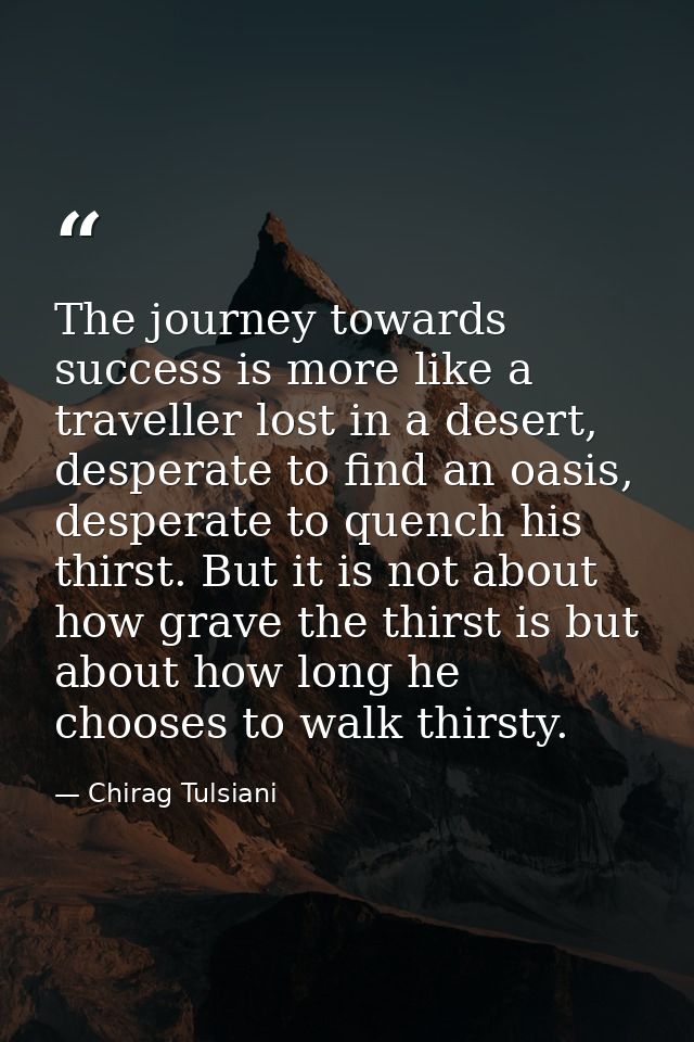 The journey towards success is more like a traveller lost in a desert, desperate to find an oasis, desperate to quench h — Chirag Tulsiani