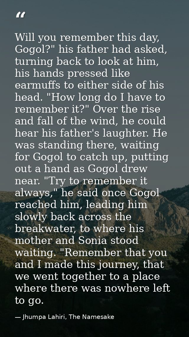 Will you remember this day, Gogol?" his father had asked, turning back to look at him, his hands pressed like earmuffs t — Jhumpa Lahiri, The Namesake