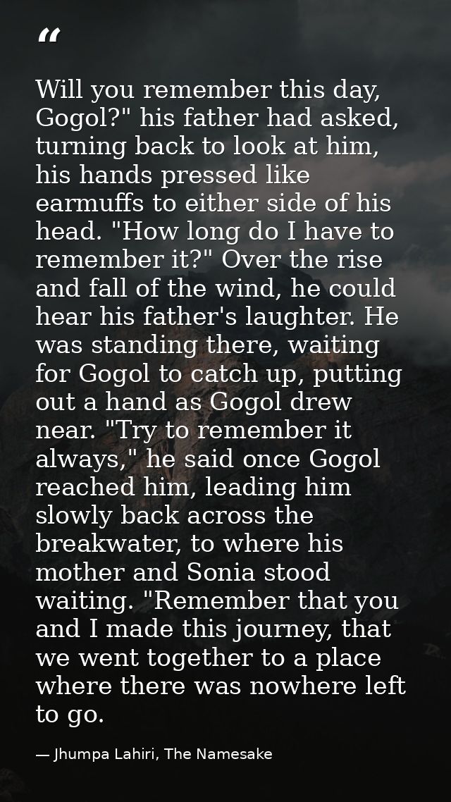 Will you remember this day, Gogol?" his father had asked, turning back to look at him, his hands pressed like earmuffs t — Jhumpa Lahiri, The Namesake