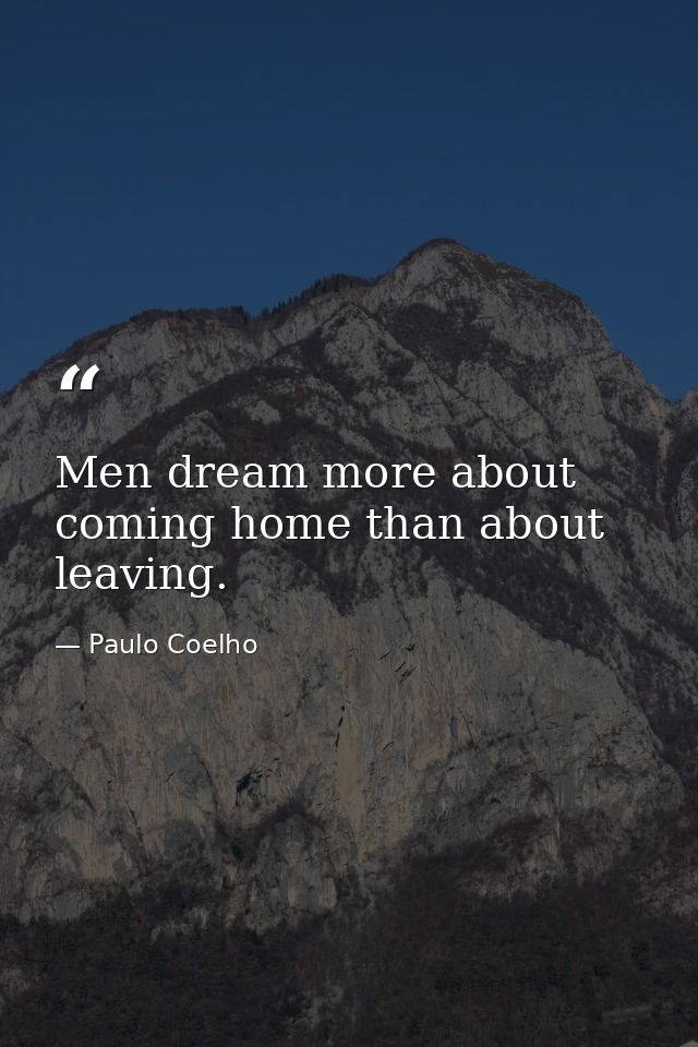 Men dream more about coming home than about leaving. — Paulo Coelho