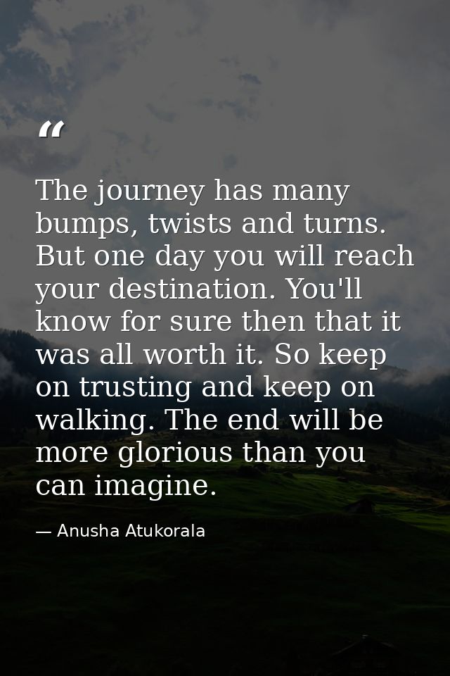 The journey has many bumps, twists and turns. But one day you will reach your destination. You'll know for sure then tha — Anusha Atukorala