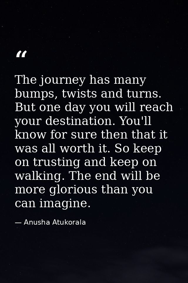 The journey has many bumps, twists and turns. But one day you will reach your destination. You'll know for sure then tha — Anusha Atukorala