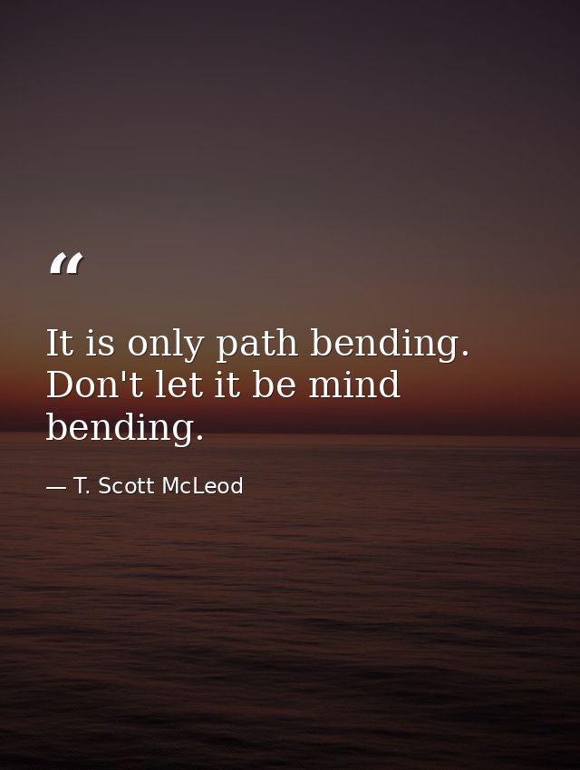 It is only path bending. Don't let it be mind bending. — T. Scott McLeod