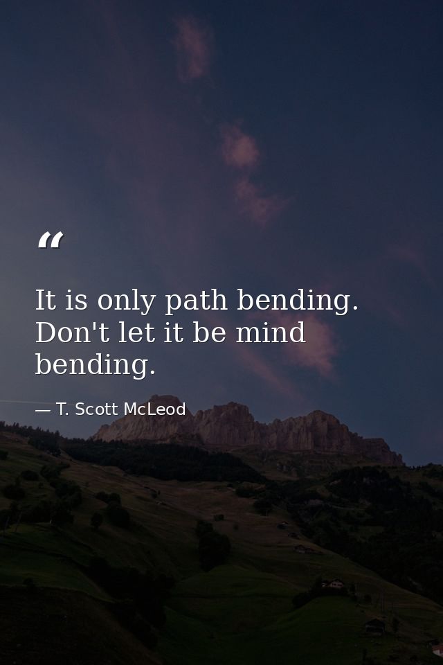 It is only path bending. Don't let it be mind bending. — T. Scott McLeod