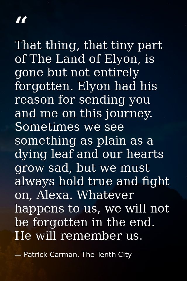 That thing, that tiny part of The Land of Elyon, is gone but not entirely forgotten. Elyon had his reason for sending yo — Patrick Carman, The Tenth City