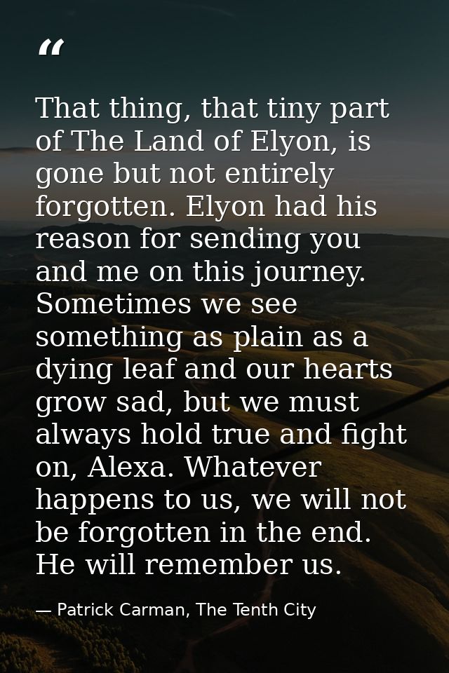 That thing, that tiny part of The Land of Elyon, is gone but not entirely forgotten. Elyon had his reason for sending yo — Patrick Carman, The Tenth City