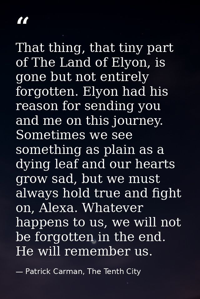 That thing, that tiny part of The Land of Elyon, is gone but not entirely forgotten. Elyon had his reason for sending yo — Patrick Carman, The Tenth City