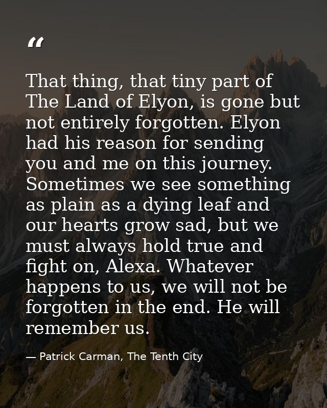 That thing, that tiny part of The Land of Elyon, is gone but not entirely forgotten. Elyon had his reason for sending yo — Patrick Carman, The Tenth City