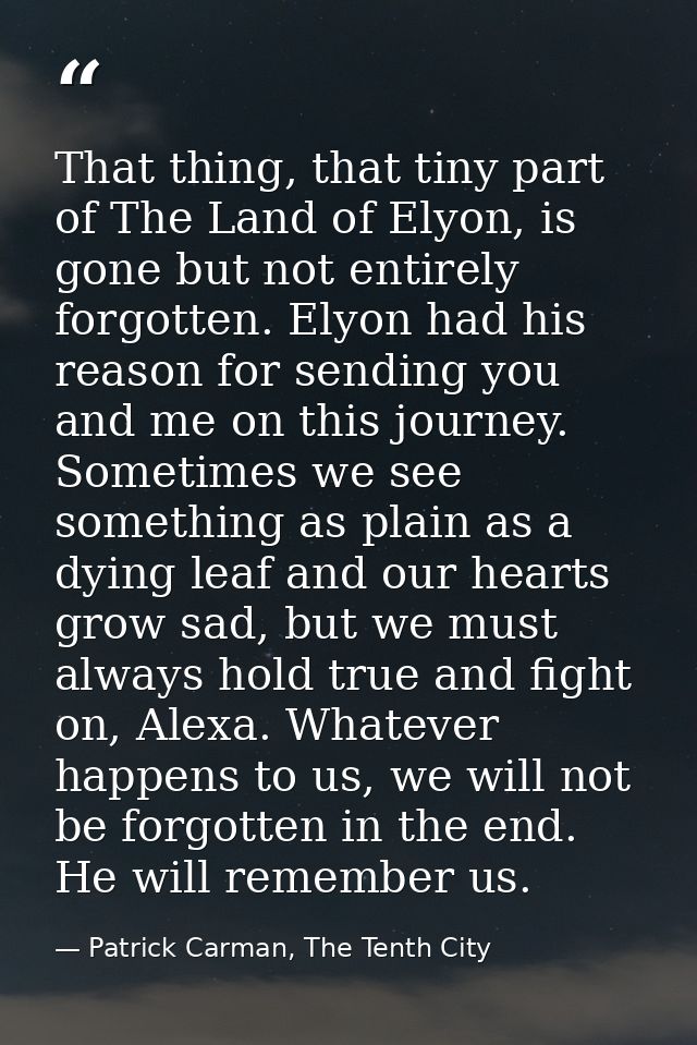 That thing, that tiny part of The Land of Elyon, is gone but not entirely forgotten. Elyon had his reason for sending yo — Patrick Carman, The Tenth City