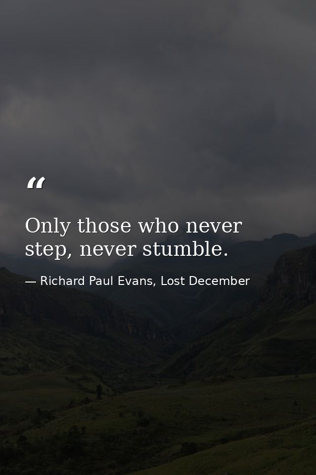 Only those who never step, never stumble. — Richard Paul Evans, Lost December