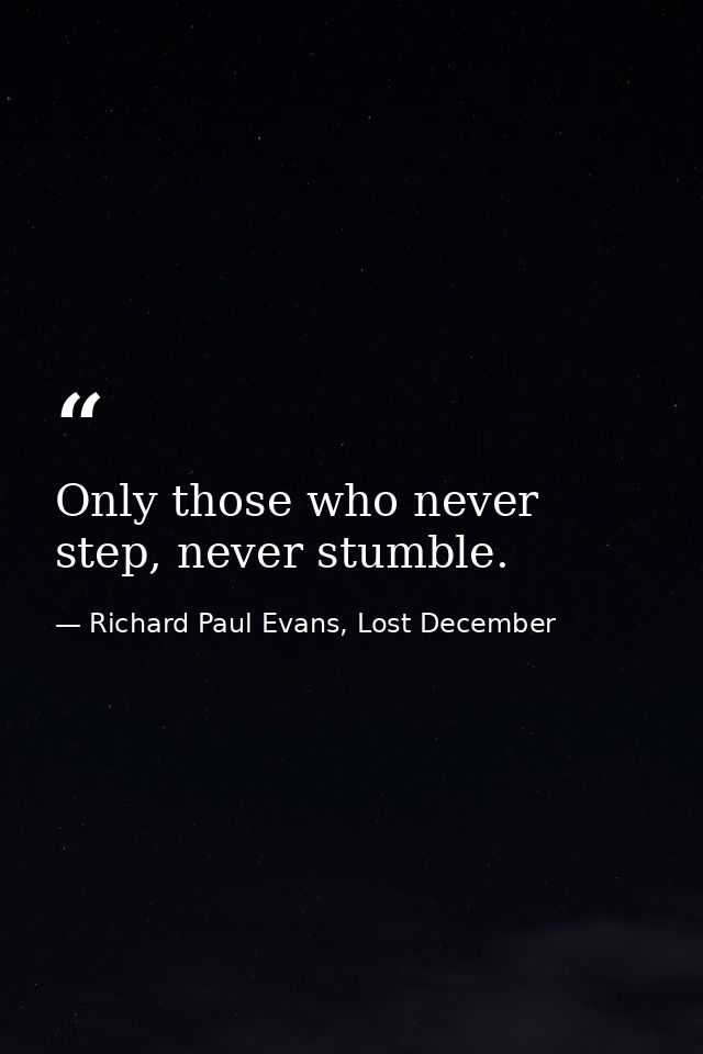 Only those who never step, never stumble. — Richard Paul Evans, Lost December
