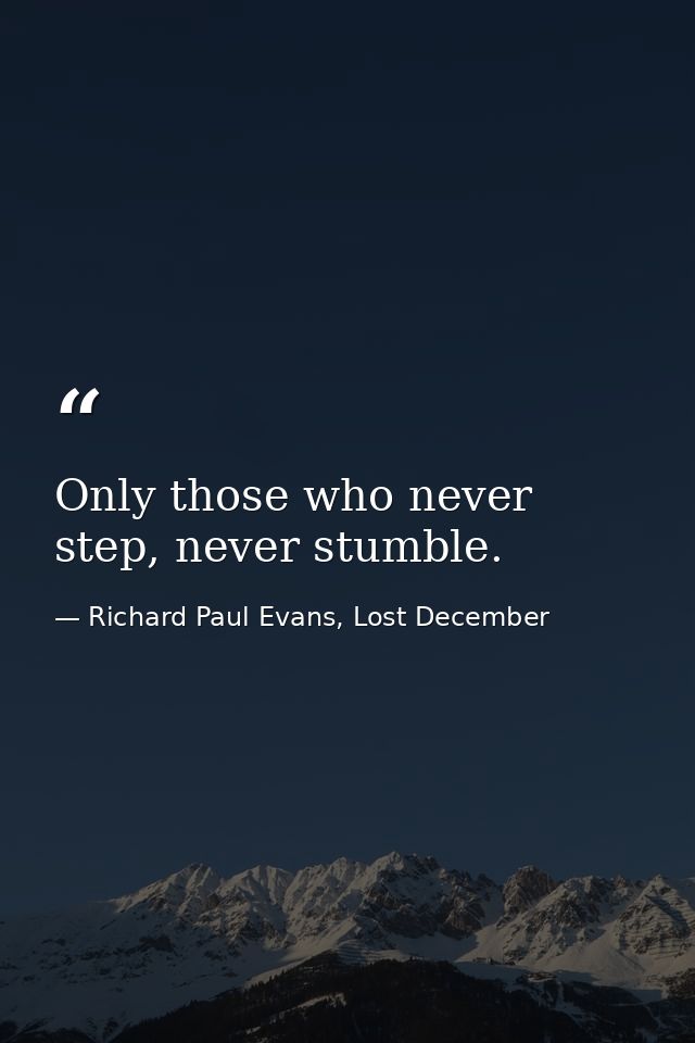 Only those who never step, never stumble. — Richard Paul Evans, Lost December