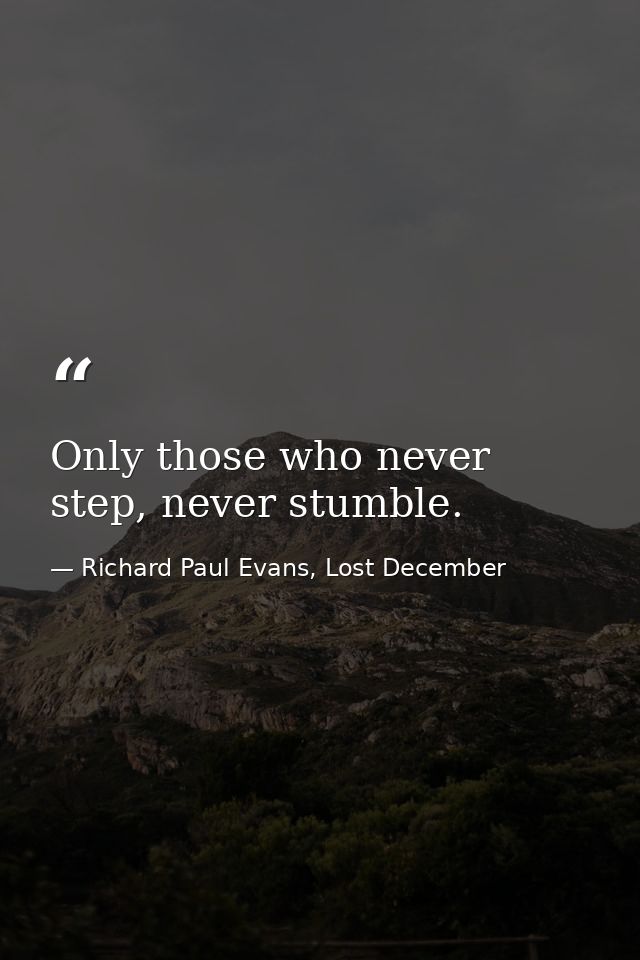 Only those who never step, never stumble. — Richard Paul Evans, Lost December